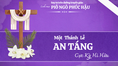 MỘT THÁNH LỄ AN TÁNG CỰC KỲ HI HỮU - Linh mục Piô Ngô Phúc Hậu