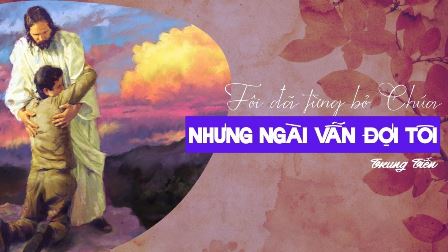 Tôi đã từng bỏ Chúa – và Ngài vẫn đợi tôi