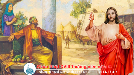 Suy niệm Tin mừng Chúa Nhật XVIII Thường niên năm C (Gv 1,2;2,21-23; Cl 3,1-5.9-11; Lc 12,13-21)