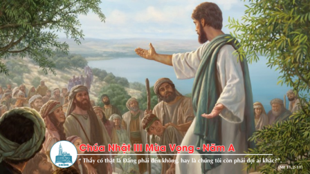 Suy niệm Tin mừng Chúa Nhật III Mùa Vọng - Năm A (Is 35,1-6a.10; Gc 5,7-10; Mt 11,2-11)