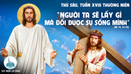 Thứ Sáu Tuần XVIII - Mùa Thường Niên | Tin Mừng: Mt 16,24-28